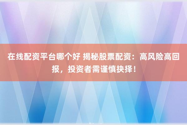 在线配资平台哪个好 揭秘股票配资：高风险高回报，投资者需谨慎抉择！