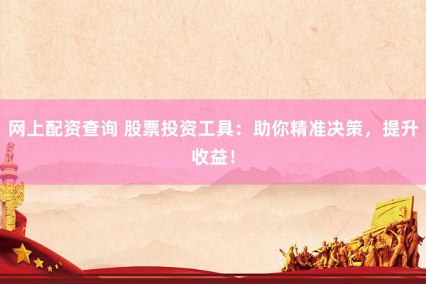 网上配资查询 股票投资工具：助你精准决策，提升收益！