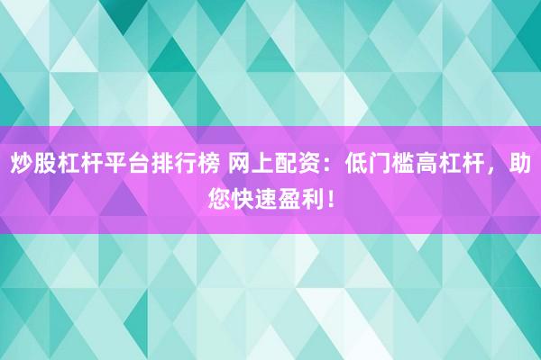 炒股杠杆平台排行榜 网上配资：低门槛高杠杆，助您快速盈利！