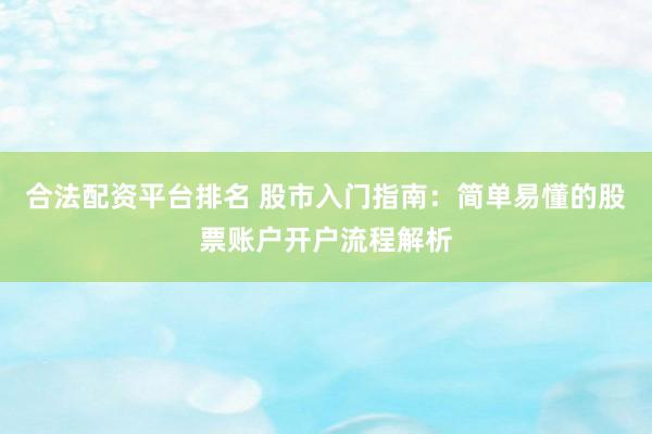 合法配资平台排名 股市入门指南：简单易懂的股票账户开户流程解析